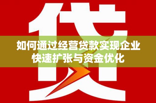湘东如何通过经营贷款实现企业快速扩张与资金优化