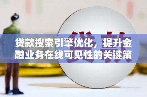 湘东贷款搜索引擎优化，提升金融业务在线可见性的关键策略