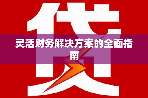 湘东灵活财务解决方案的全面指南