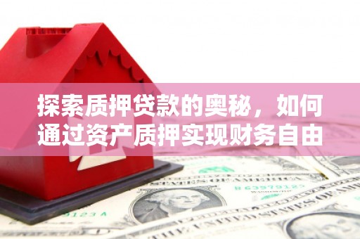 湘东探索质押贷款的奥秘，如何通过资产质押实现财务自由