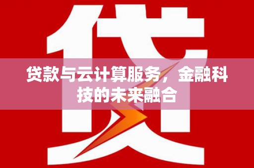 湘东贷款与云计算服务，金融科技的未来融合