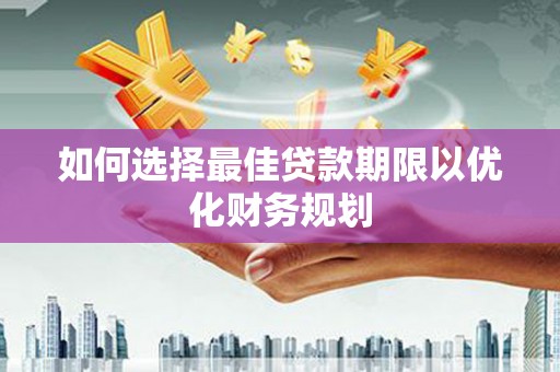 湘东如何选择最佳贷款期限以优化财务规划