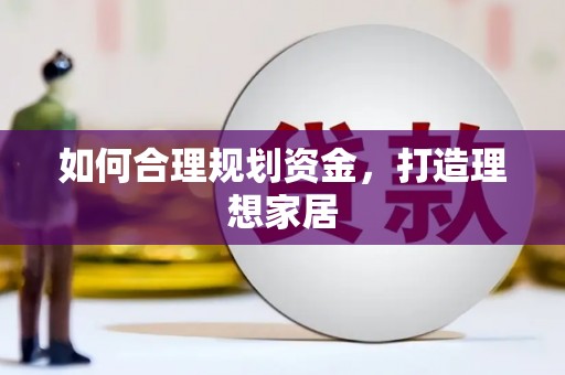 湘东如何合理规划资金，打造理想家居