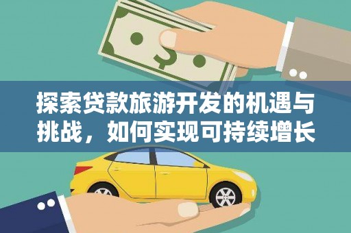 湘东探索贷款旅游开发的机遇与挑战，如何实现可持续增长