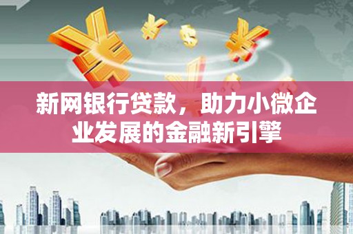 湘东新网银行贷款，助力小微企业发展的金融新引擎