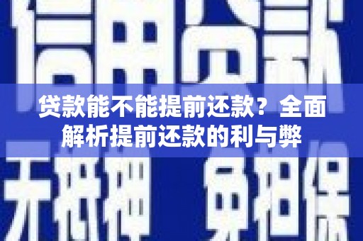 湘东贷款能不能提前还款？全面解析提前还款的利与弊