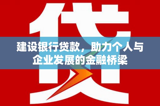 湘东建设银行贷款，助力个人与企业发展的金融桥梁