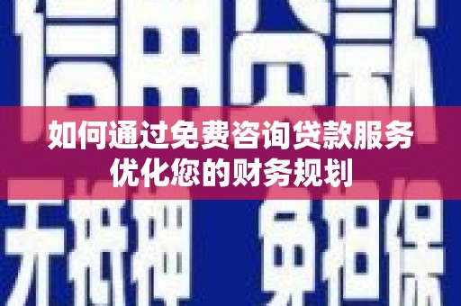 湘东如何通过免费咨询贷款服务优化您的财务规划