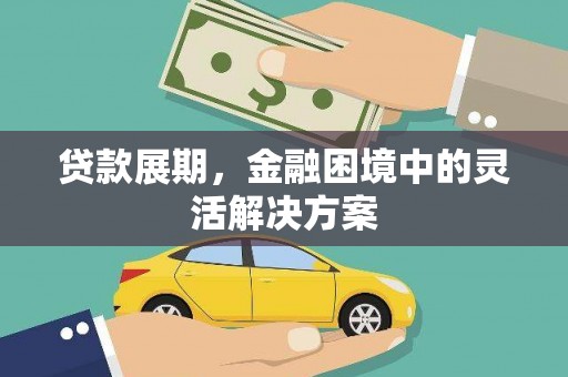湘东贷款展期，金融困境中的灵活解决方案