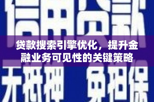 湘东贷款搜索引擎优化，提升金融业务可见性的关键策略