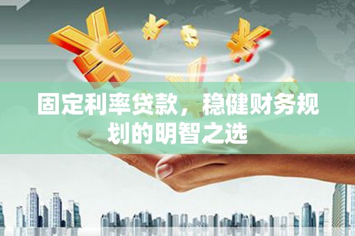 湘东固定利率贷款，稳健财务规划的明智之选
