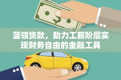 湘东蓝领贷款，助力工薪阶层实现财务自由的金融工具