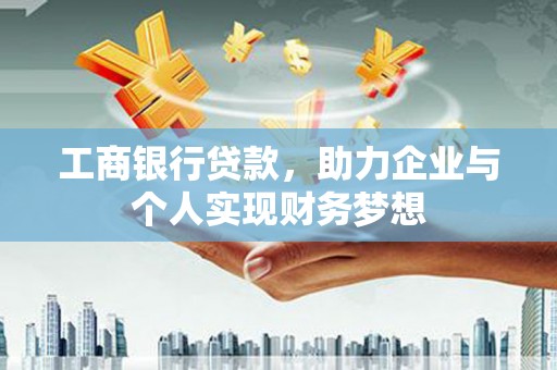 湘东工商银行贷款，助力企业与个人实现财务梦想