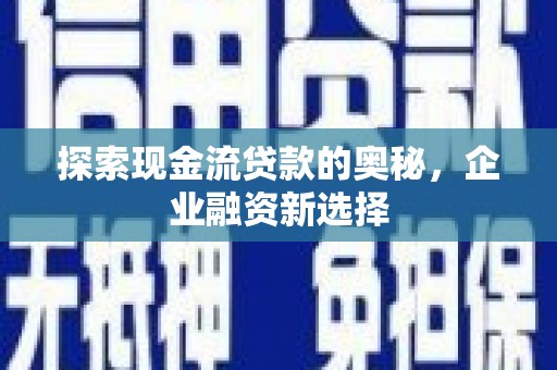 湘东探索现金流贷款的奥秘，企业融资新选择
