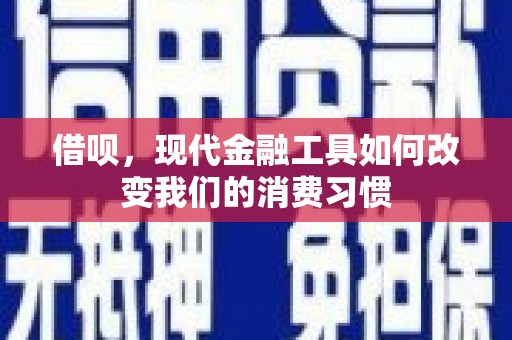 湘东借呗，现代金融工具如何改变我们的消费习惯