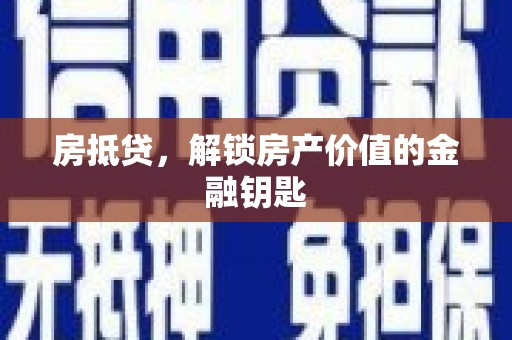 湘东房抵贷，解锁房产价值的金融钥匙