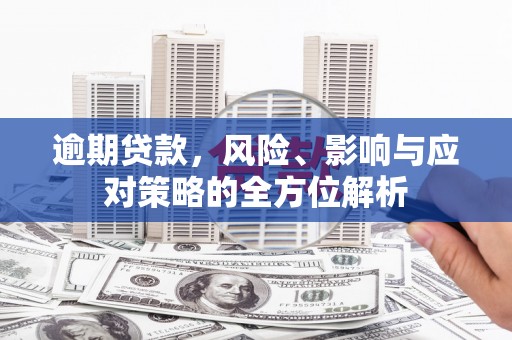 湘东逾期贷款，风险、影响与应对策略的全方位解析