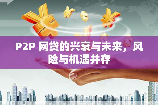 湘东P2P 网贷的兴衰与未来，风险与机遇并存