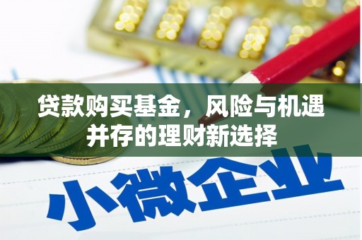 湘东贷款购买基金，风险与机遇并存的理财新选择