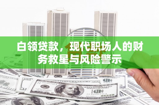 湘东白领贷款，现代职场人的财务救星与风险警示