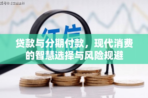 湘东贷款与分期付款，现代消费的智慧选择与风险规避