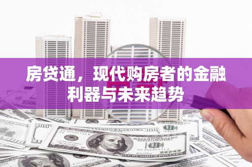 湘东房贷通，现代购房者的金融利器与未来趋势