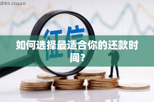 湘东如何选择最适合你的还款时间？