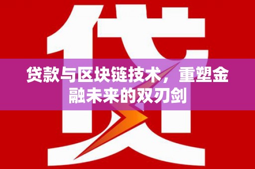湘东贷款与区块链技术，重塑金融未来的双刃剑