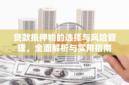 湘东贷款抵押物的选择与风险管理，全面解析与实用指南
