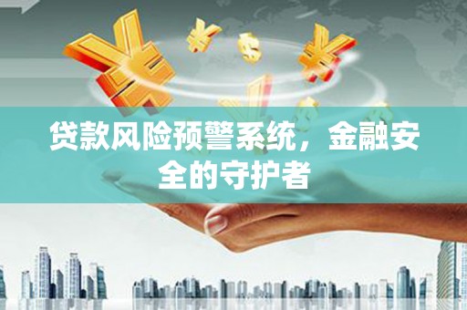 湘东贷款风险预警系统，金融安全的守护者