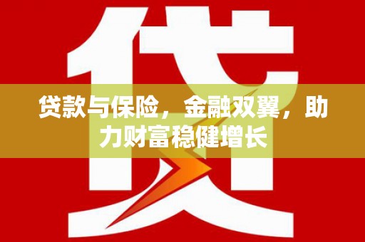 湘东贷款与保险，金融双翼，助力财富稳健增长
