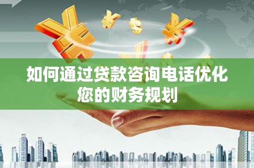湘东如何通过贷款咨询电话优化您的财务规划