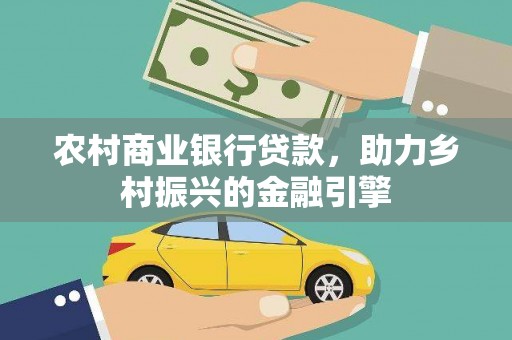 湘东农村商业银行贷款，助力乡村振兴的金融引擎