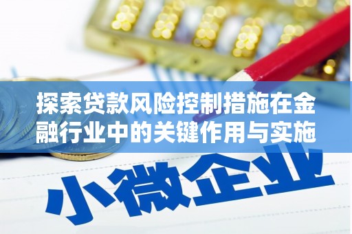湘东探索贷款风险控制措施在金融行业中的关键作用与实施策略