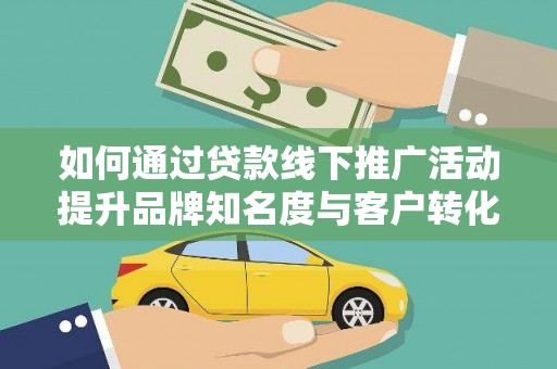 湘东如何通过贷款线下推广活动提升品牌知名度与客户转化率