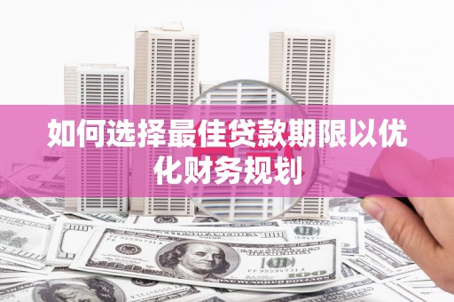 湘东如何选择最佳贷款期限以优化财务规划