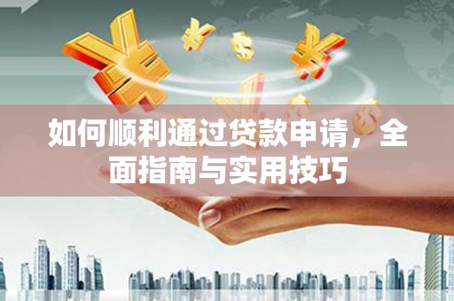 湘东如何顺利通过贷款申请，全面指南与实用技巧