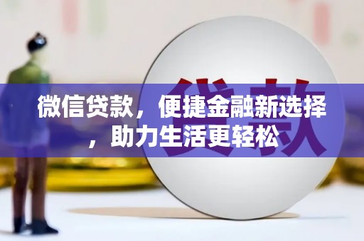 湘东微信贷款，便捷金融新选择，助力生活更轻松