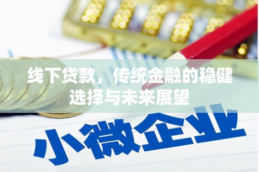 湘东线下贷款，传统金融的稳健选择与未来展望