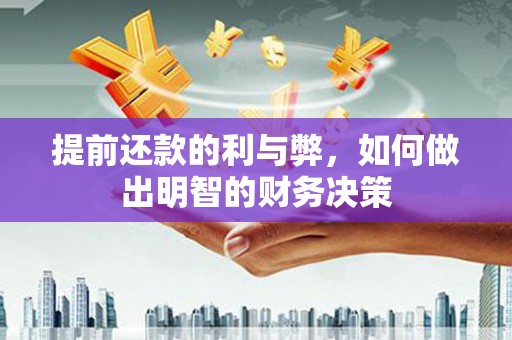 湘东提前还款的利与弊，如何做出明智的财务决策