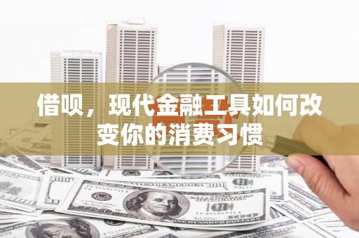 湘东借呗，现代金融工具如何改变你的消费习惯
