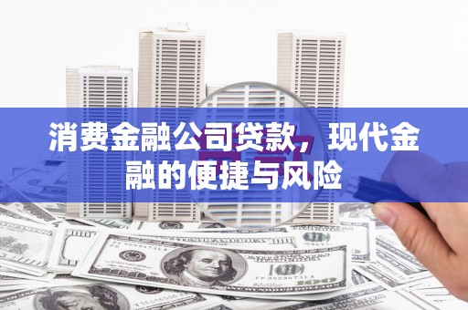 湘东消费金融公司贷款，现代金融的便捷与风险