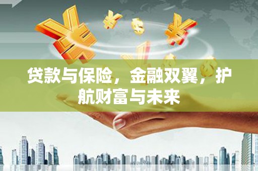 湘东贷款与保险，金融双翼，护航财富与未来