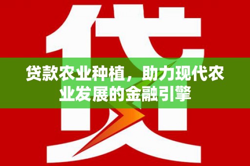 湘东贷款农业种植，助力现代农业发展的金融引擎