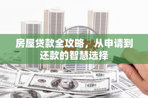 湘东房屋贷款全攻略，从申请到还款的智慧选择
