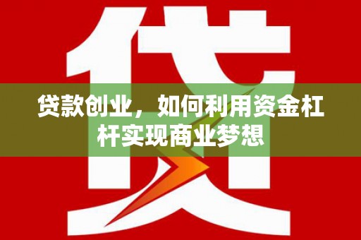 湘东贷款创业，如何利用资金杠杆实现商业梦想