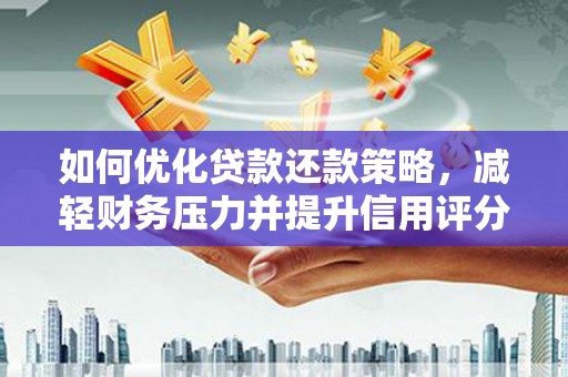 湘东如何优化贷款还款策略，减轻财务压力并提升信用评分