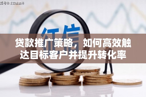 湘东贷款推广策略，如何高效触达目标客户并提升转化率