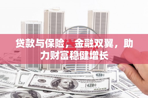 湘东贷款与保险，金融双翼，助力财富稳健增长