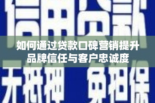 湘东如何通过贷款口碑营销提升品牌信任与客户忠诚度